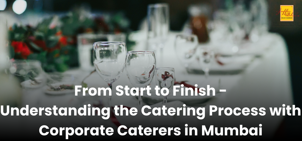 From Start to Finish: Understanding the Catering Process with Corporate Caterers in Mumbai